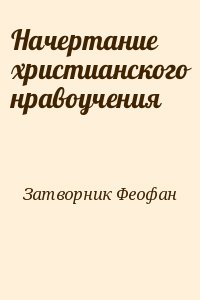 Затворник Феофан - Начертание христианского нравоучения