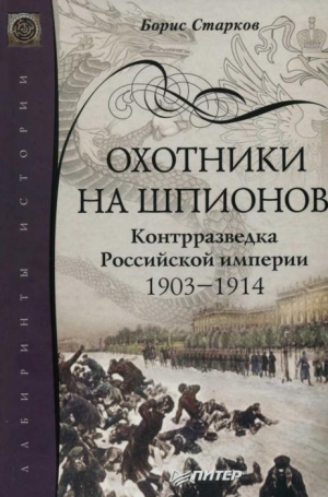 Старков Борис - Охотники на шпионов. Контрразведка Российской империи 1903—1914