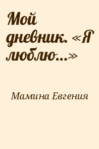 Мамина Евгения - Мой дневник. «Я люблю…»