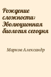 Марков Александр - Рождение сложности: Эволюционная биология сегодня