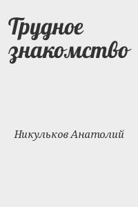 Никульков Анатолий - Трудное знакомство