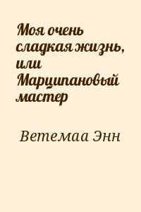 Ветемаа Энн - Моя очень сладкая жизнь, или Марципановый мастер