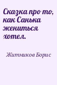 Житников Борис - Сказка про то, как Санька жениться хотел.