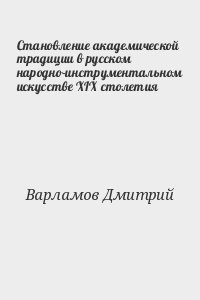 Варламов Дмитрий - Становление академической традиции в русском народно-инструментальном искусстве XIX столетия