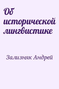 Зализняк Андрей - Об исторической лингвистике
