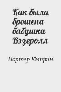 Портер Кэтрин - Как была брошена бабушка Вэзеролл