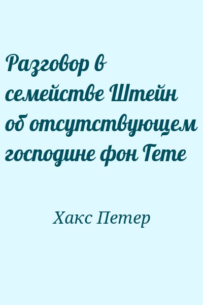 Хакс Петер - Разговор в семействе Штейн об отсутствующем господине фон Гете