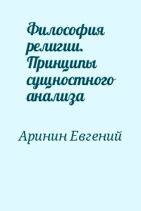 Аринин Евгений - Философия религии. Принципы сущностного анализа