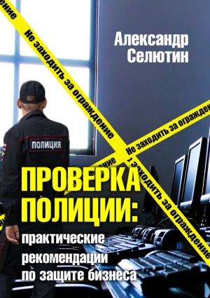 Селютин Александр - Проверка полицией: практические рекомендации по защите бизнеса