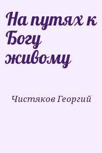 Чистяков Георгий - На путях к Богу живому