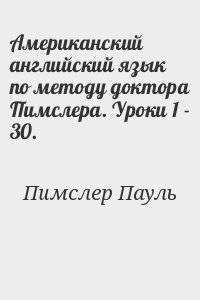 Пимслер Пауль - Американский английский язык по методу доктора Пимслера. Уроки 1 - 30.