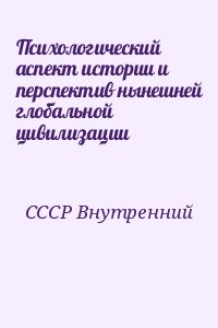 СССР Внутренний - Психологический аспект истории и перспектив нынешней глобальной цивилизации