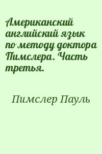 Пимслер Пауль - Американский английский язык по методу доктора Пимслера. Часть третья.