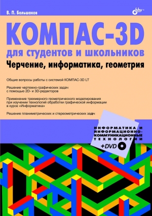 Большаков Владимир - КОМПАС-3D  для студентов и школьников. Черчение, информатика, геометрия