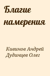 Кивинов Андрей, Дудинцев Олег - Благие намерения