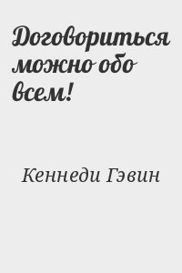 Кеннеди Гэвин - Договориться можно обо всем!