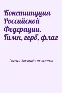 России Законодательство - Конституция Российской Федерации. Гимн, герб, флаг