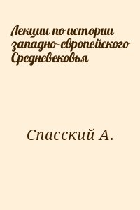 Спасский А. - Лекции по истории западно–европейского Средневековья