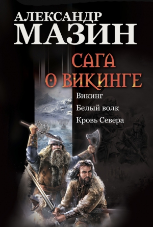 Мазин Александр - Сага о викинге: Викинг. Белый волк. Кровь Севера