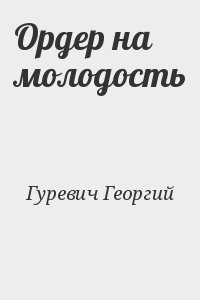 Гуревич Георгий - Ордер на молодость