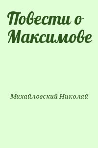 Михайловский Николай - Повести о Максимове