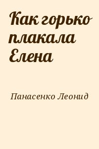 Панасенко Леонид - Как горько плакала Елена