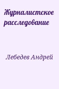 Лебедев Андрей - Журналистское расследование