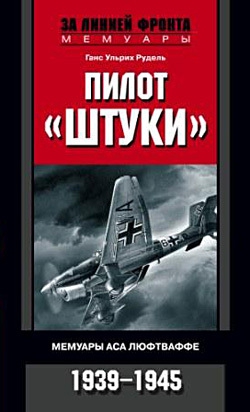Рудель Ганс - Пилот «Штуки». Мемуары аса люфтваффе. 1939–1945