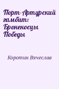 Коротин Вячеслав - Порт-Артурский гамбит: Броненосцы Победы