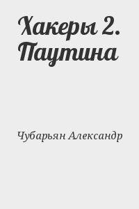 Чубарьян Александр - Хакеры 2. Паутина