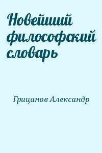Грицанов Александр - Новейший философский словарь