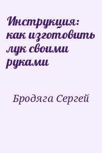 Бродяга Сергей - Инструкция: как изготовить лук своими руками