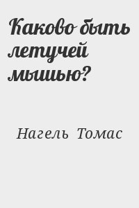 Нагель Томас - Каково быть летучей мышью?