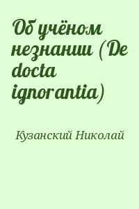 Кузанский Николай - Об учёном незнании (De docta ignorantia)