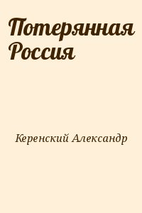 Керенский Александр - Потерянная Россия