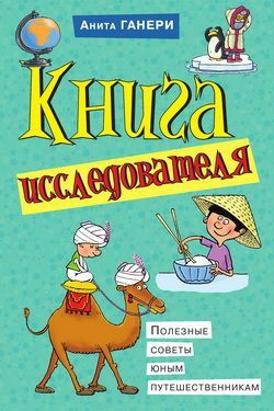 Ганери Анита - Книга исследователя. Полезные советы юным путешественникам