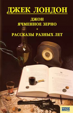 Лондон Джек - Джон Ячменное Зерно. Рассказы разных лет (сборник)