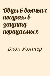 Блок Уолтер - Овцы в волчьих шкурах: в защиту порицаемых