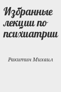 Ракитин Михаил - Избранные лекции по психиатрии