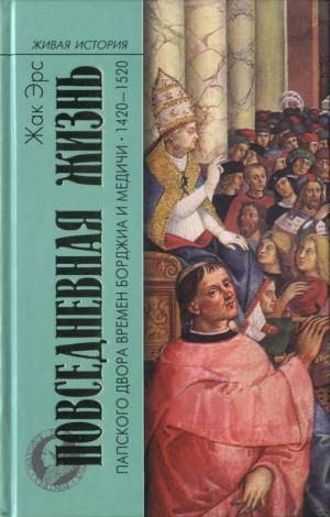 Эрс Жак - Повседневная жизнь папского двора времен Борджиа и Медичи. 1420-1520
