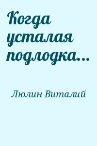 Люлин Виталий - Когда усталая подлодка...