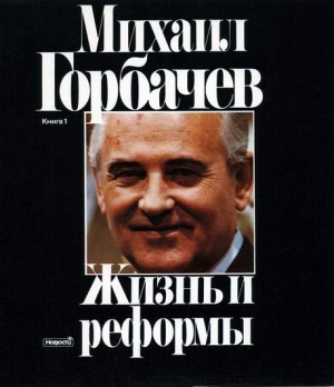 Горбачев Михаил - Жизнь и реформы