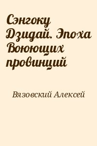 Вязовский Алексей - Сэнгоку Дзидай. Эпоха Воюющих провинций