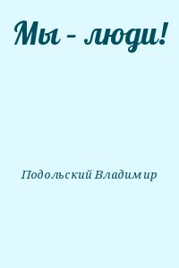 Подольский Владимир - Мы – люди!