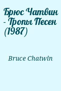 Bruce Chatwin - Брюс Чатвин - Тропы Песен (1987)