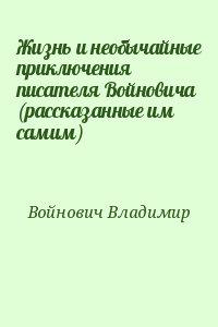 Жизнь и необычайные приключения писателя Войновича (рассказанные им самим)