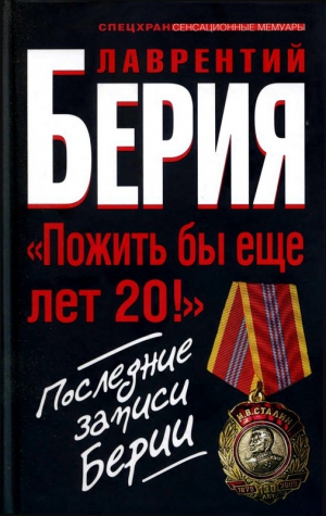 Берия Лаврентий, Кремлёв Сергей - «Пожить бы еще лет 20!» Последние записи Берии