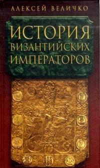 Величко  Алексей - История Византийских императоров. От Константина Великого до Анастасия I