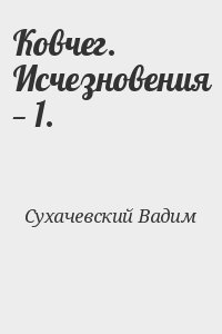 Сухачевский Вадим - Ковчег. Исчезновения — 1.