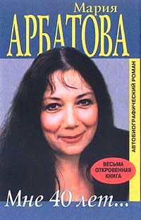 Арбатова Мария - Мне 40 лет